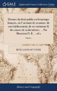 Histoire du droit public ecclesiastique francois, ou l'on traite de sa nature, de son etablissement, de ses variations & des causes de sa decadence. ... Par Monsieur D. B. ... of 2; Volume 1