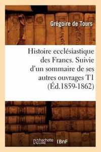 Histoire Ecclesiastique Des Francs. Suivie d'Un Sommaire de Ses Autres Ouvrages T1 (Ed.1859-1862)