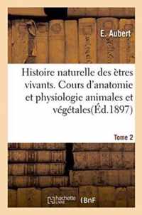 Histoire Naturelle Des Etres Vivants. Cours d'Anatomie Et Physiologie Animales Et Vegetales Tome 2