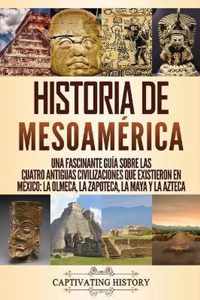 Historia de Mesoamerica: Una fascinante guia sobre las cuatro antiguas civilizaciones que existieron en Mexico