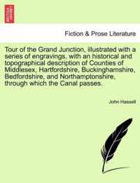 Tour of the Grand Junction, Illustrated with a Series of Engravings, with an Historical and Topographical Description of Counties of Middlesex, Hartfordshire, Buckinghamshire, Bedfordshire, and Northamptonshire, Through Which the Canal Passes.