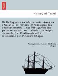 OS Portug Uezes Na Africa, Asia, America E Oceania, Ou Historia Chronologica DOS Descobrimentos ... DOS Portuguezes Nos Paizes Ultramarinos ... Desde O Principio Do Seculo XV. Continuada Ate a Actualidade Por Pinheiro Chagas.