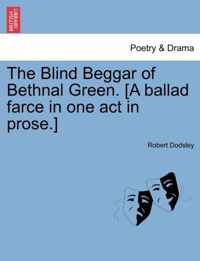 The Blind Beggar of Bethnal Green. [A Ballad Farce in One Act in Prose.]