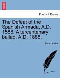 The Defeat of the Spanish Armada, A.D. 1588. a Tercentenary Ballad, A.D. 1888.