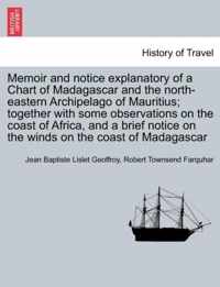 Memoir and Notice Explanatory of a Chart of Madagascar and the North-Eastern Archipelago of Mauritius; Together with Some Observations on the Coast of Africa, and a Brief Notice on the Winds on the Coast of Madagascar