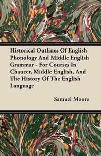 Historical Outlines Of English Phonology And Middle English Grammar - For Courses In Chaucer, Middle English, And The History Of The English Language