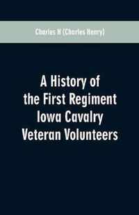 A History of the First Regiment Iowa Cavalry Veteran Volunteers: From Its Organization in 1861 to Its Muster Out of the United States Service in 1866