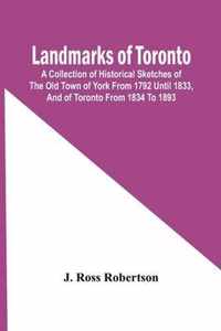 Landmarks Of Toronto; A Collection Of Historical Sketches Of The Old Town Of York From 1792 Until 1833, And Of Toronto From 1834 To 1893