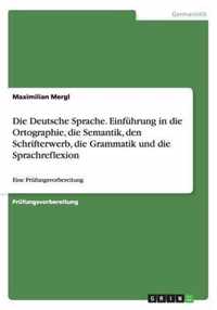 Die Deutsche Sprache. Einführung in die Ortographie, die Semantik, den Schrifterwerb, die Grammatik und die Sprachreflexion: Eine Prüfungsvorbereitung