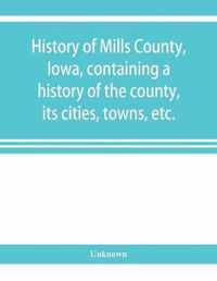 History of Mills County, Iowa, Containing a History of the County, Its Cities, Towns, Etc., a Biographical Directory of Many of Its Leading Citizens, War Record of Its Volunteers in the Late Rebellion, General and Local Statistics Portraits of Early Settl