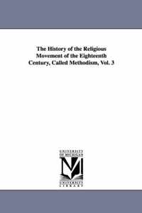 The History of the Religious Movement of the Eighteenth Century, Called Methodism, Vol. 3