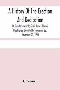 A History Of The Erection And Dedication Of The Monument To Gen'L James Edward Oglethorpe, Unveiled In Savannah, Ga., November 23, 1910