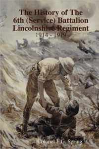 The History of The 6th (Service) Battalion Lincolnshire Regiment 1914 - 1919