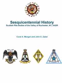 Sesquicentennial History Scottish Rite Bodies of the Valley of Rochester, Ny, Aasr