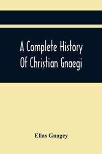 A Complete History Of Christian Gnaegi, And A Complete Family Resgister Of His Lineal Descendants, And Those Related To Him By Intermarriage, From The