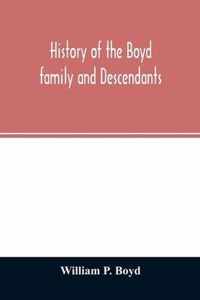 History of the Boyd family and descendants, with historical sketches of the ancient family of Boyd's in Scotland from the year 1200, and those of Irel