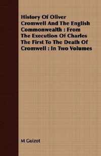 History of Oliver Cromwell and the English Commonwealth: From the Execution of Charles the First to the Death of Cromwell