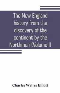 The New England history from the discovery of the continent by the Northmen, A.D. 986, to the period when the colonies declared their independence, A.D. 1776 (Volume I)