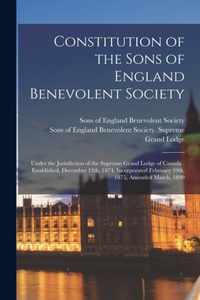 Constitution of the Sons of England Benevolent Society [microform]: Under the Jurisdiction of the Supreme Grand Lodge of Canada