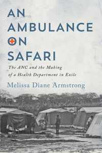 An Ambulance on Safari The ANC and the Making of a Health Department in Exile McGillQueen'sAssociated Medical Services Studies in the History of Medicine, Health, and Society, 53