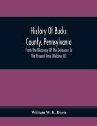 History Of Bucks County, Pennsylvania, From The Discovery Of The Delaware To The Present Time (Volume Iii)