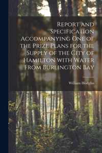 Report and Specification Accompanying One of the Prize Plans for the Supply of the City of Hamilton With Water From Burlington Bay [microform]