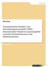 Transatlantische Handels- und Investitionspartnerschaft (THIP). Internationaler Handel im Spannungsfeld zwischen Freihandelszonen und Multilateralismus