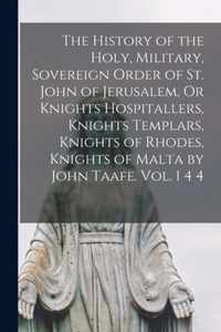 The History of the Holy, Military, Sovereign Order of St. John of Jerusalem, Or Knights Hospitallers, Knights Templars, Knights of Rhodes, Knights of Malta by John Taafe. Vol. 1 4 4