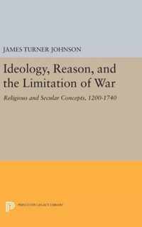 Ideology, Reason, and the Limitation of War - Religious and Secular Concepts, 1200-1740