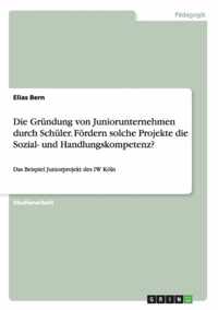 Die Grundung von Juniorunternehmen durch Schuler. Foerdern solche Projekte die Sozial- und Handlungskompetenz?