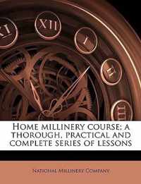 Home Millinery Course; A Thorough, Practical and Complete Series of Lessons