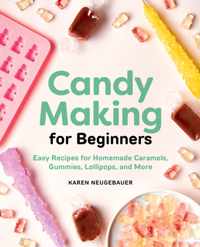 Candy Making for Beginners: Easy Recipes for Homemade Caramels, Gummies, Lollipops and More