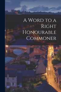 A Word to a Right Honourable Commoner [microform]