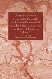 Ninety-Six Sermons by the Right Honourable and Reverend Father in God, Lancelot Andrewes, Sometime Lord Bishop of Winchester, Volume II