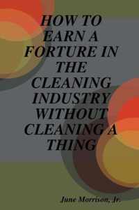 How to Earn A Forture in the Cleaning Industry without Cleaning A Thing