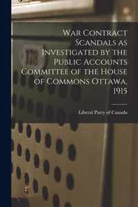 War Contract Scandals as Investigated by the Public Accounts Committee of the House of Commons Ottawa, 1915