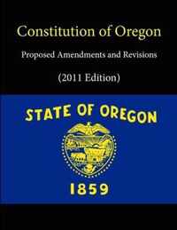 Constitution of Oregon - Proposed Amendments and Revisions (2011 Edition)