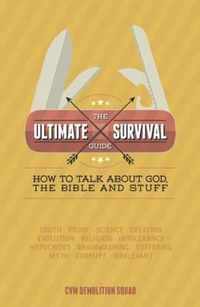 The Ultimate Survival Guide: How to Talk About God, the Bible and Stuff
