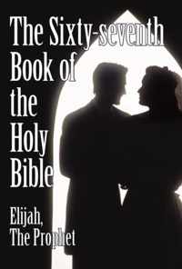 The Sixty-Seventh Book of the Holy Bible by Elijah the Prophet as God Promised from the Book of Malachi.