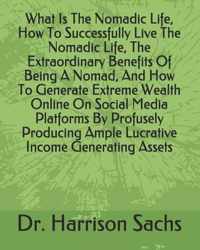 What Is The Nomadic Life, How To Successfully Live The Nomadic Life, The Extraordinary Benefits Of Being A Nomad, And How To Generate Extreme Wealth Online On Social Media Platforms By Profusely Producing Ample Lucrative Income Generating Assets