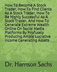 How To Become A Stock Trader, How To Find Clients As A Stock Trader, How To Be Highly Successful As A Stock Trader, And How To Generate Extreme Wealth Online On Social Media Platforms By Profusely Producing Ample Lucrative Income Generating Assets