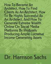 How To Become An Architect, How To Find Clients As An Architect, How To Be Highly Successful As An Architect, And How To Generate Extreme Wealth Online On Social Media Platforms By Profusely Producing Ample Lucrative Income Generating Assets