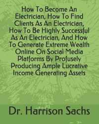 How To Become An Electrician, How To Find Clients As An Electrician, How To Be Highly Successful As An Electrician, And How To Generate Extreme Wealth Online On Social Media Platforms By Profusely Producing Ample Lucrative Income Generating Assets