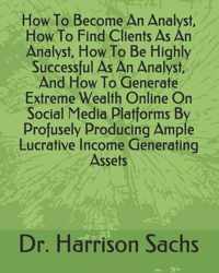How To Become An Analyst, How To Find Clients As An Analyst, How To Be Highly Successful As An Analyst, And How To Generate Extreme Wealth Online On Social Media Platforms By Profusely Producing Ample Lucrative Income Generating Assets