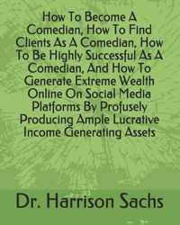How To Become A Comedian, How To Find Clients As A Comedian, How To Be Highly Successful As A Comedian, And How To Generate Extreme Wealth Online On Social Media Platforms By Profusely Producing Ample Lucrative Income Generating Assets