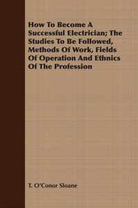 How To Become A Successful Electrician; The Studies To Be Followed, Methods Of Work, Fields Of Operation And Ethnics Of The Profession
