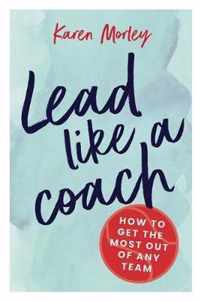 Lead Like a Coach How to get the most out of any team