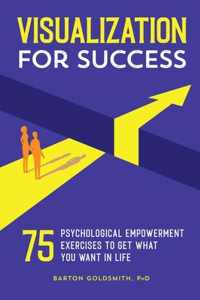 Visualization for Success: 75 Psychological Empowerment Exercises to Get What You Want in Life