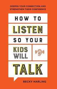 How to Listen So Your Kids Will Talk Deepen Your Connection and Strengthen Their Confidence