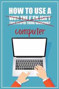 How to Use a (Why The F*ck Isn't This Stupid Thing Working?) Computer